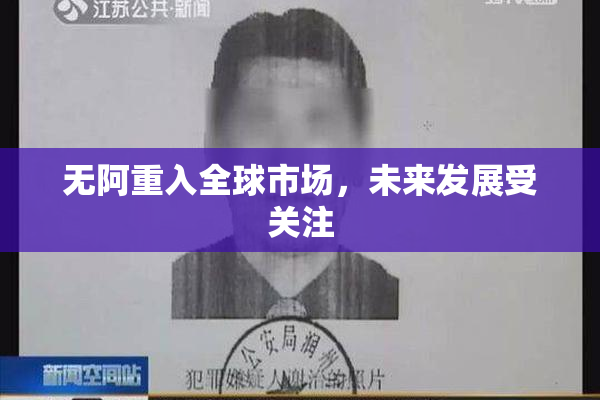 无阿重入全球市场，未来发展受关注