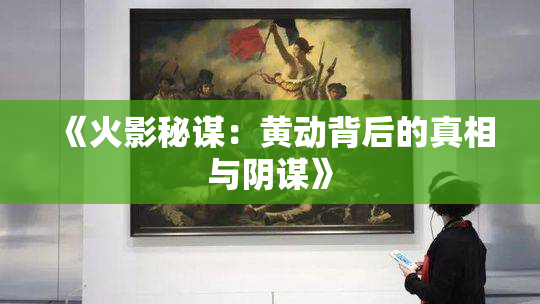 《火影秘谋：黄动背后的真相与阴谋》