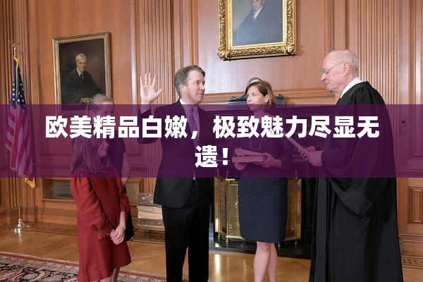 欧美精品白嫩，极致魅力尽显无遗！