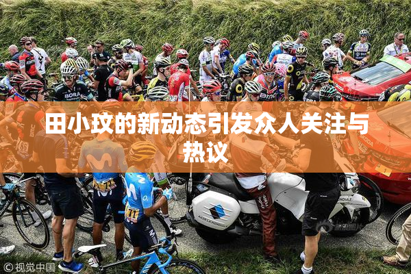 田小玟的新动态引发众人关注与热议