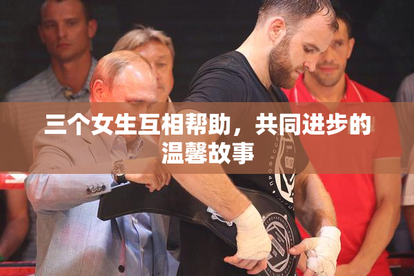 三个女生互相帮助，共同进步的温馨故事