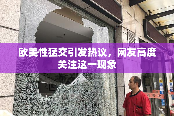 欧美性猛交引发热议，网友高度关注这一现象