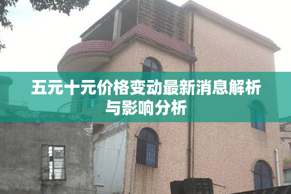 五元十元价格变动最新消息解析与影响分析