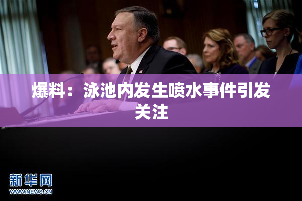 爆料：泳池内发生喷水事件引发关注