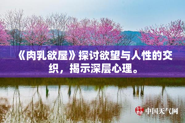 《肉乳欲屋》探讨欲望与人性的交织，揭示深层心理。