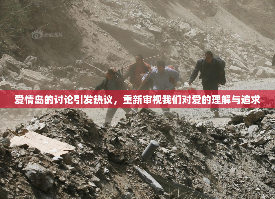 爱情岛的讨论引发热议，重新审视我们对爱的理解与追求
