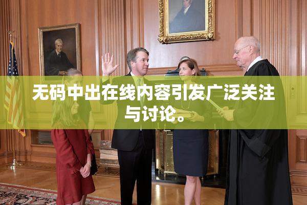 无码中出在线内容引发广泛关注与讨论。