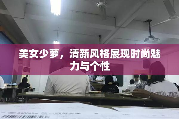 美女少萝，清新风格展现时尚魅力与个性