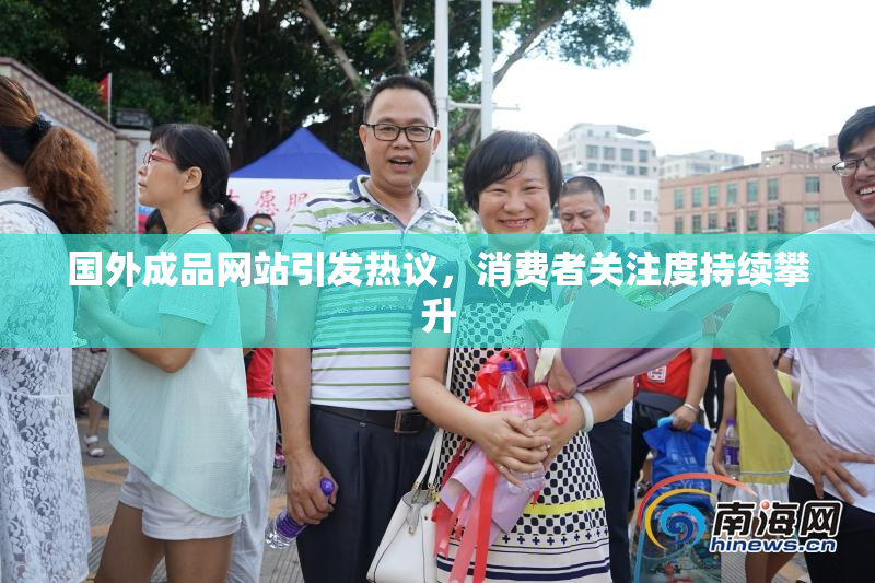 国外成品网站引发热议，消费者关注度持续攀升