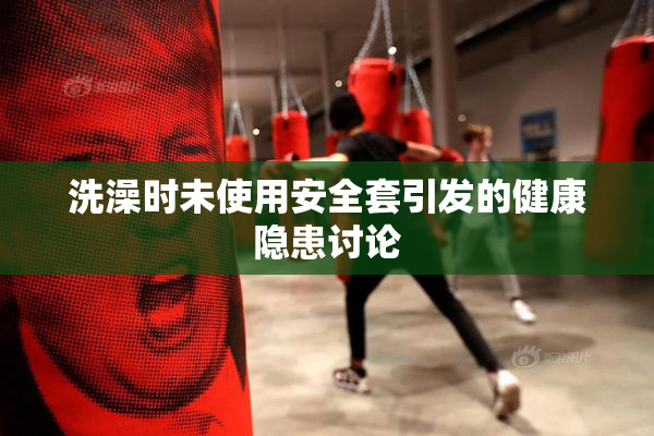 洗澡时未使用安全套引发的健康隐患讨论