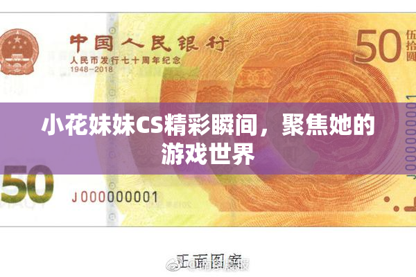 小花妹妹CS精彩瞬间，聚焦她的游戏世界