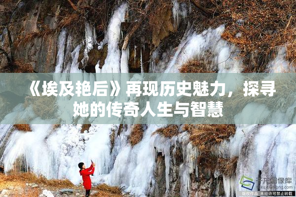 《埃及艳后》再现历史魅力，探寻她的传奇人生与智慧