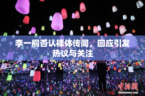 李一桐否认裸体传闻，回应引发热议与关注