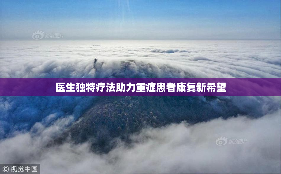 医生独特疗法助力重症患者康复新希望