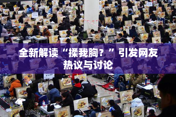 全新解读“揉我胸？”引发网友热议与讨论