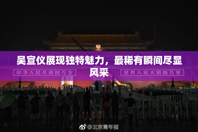 吴宣仪展现独特魅力，最稀有瞬间尽显风采