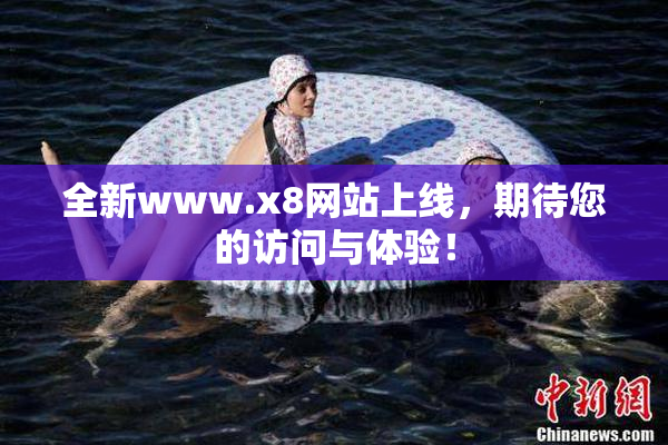 全新www.x8网站上线，期待您的访问与体验！