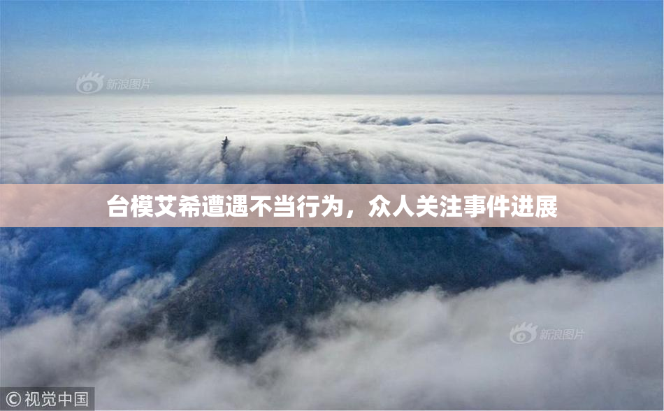 台模艾希遭遇不当行为，众人关注事件进展