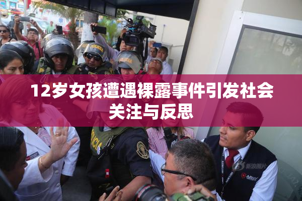 12岁女孩遭遇裸露事件引发社会关注与反思