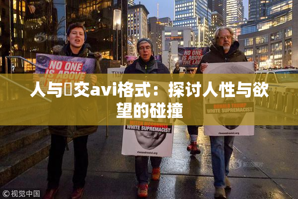 人与嘼交avi格式：探讨人性与欲望的碰撞