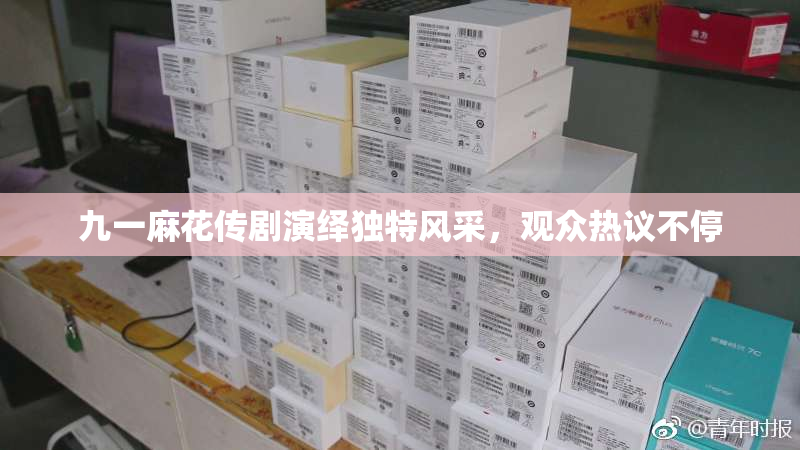九一麻花传剧演绎独特风采，观众热议不停