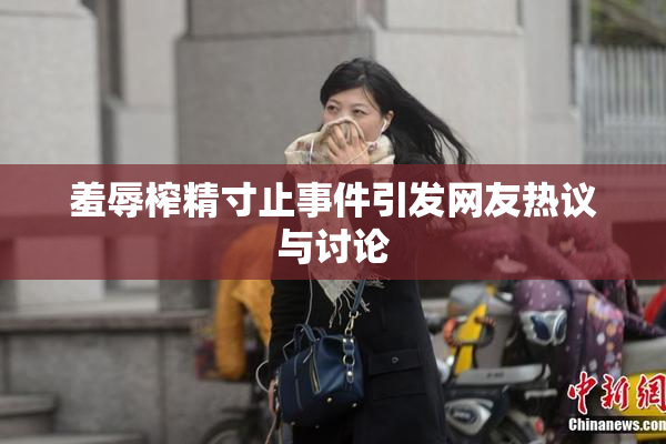 羞辱榨精寸止事件引发网友热议与讨论