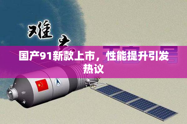国产91新款上市，性能提升引发热议