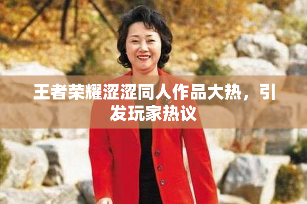 王者荣耀涩涩同人作品大热，引发玩家热议