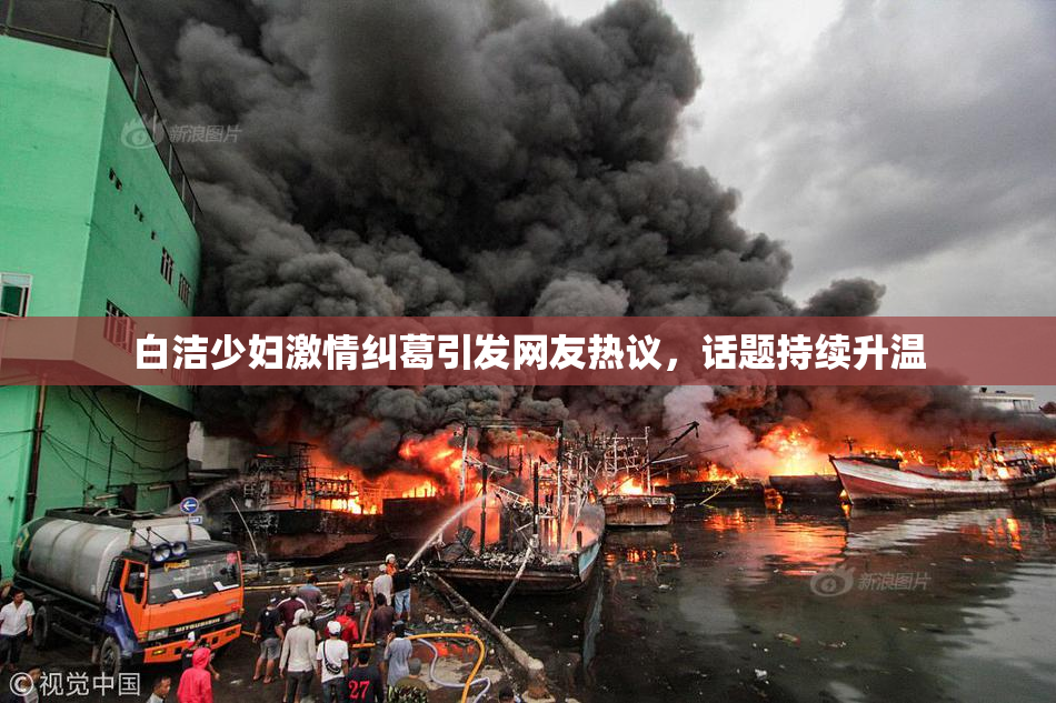 白洁少妇激情纠葛引发网友热议，话题持续升温