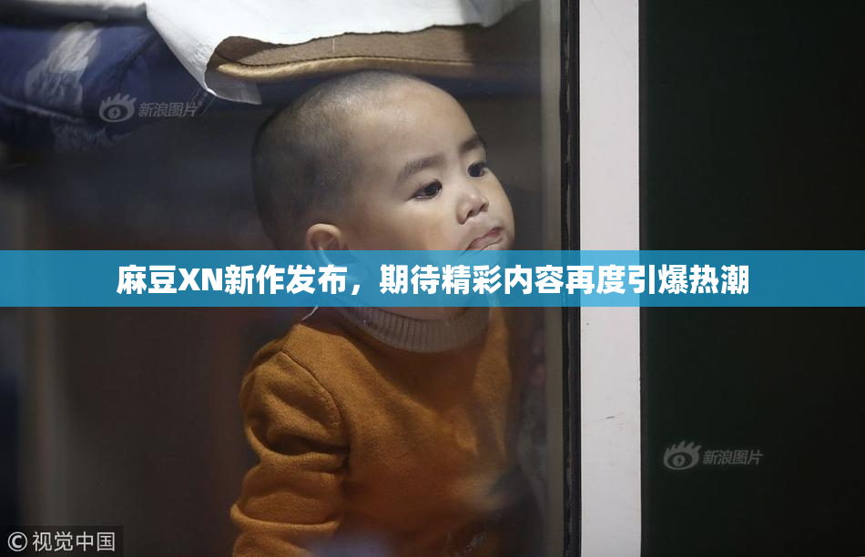 麻豆XN新作发布，期待精彩内容再度引爆热潮