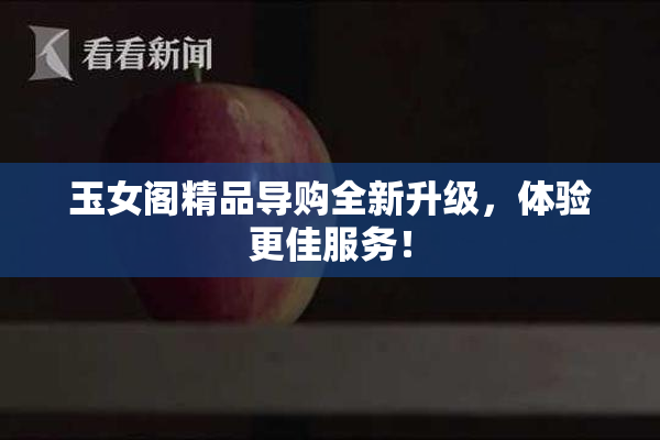 玉女阁精品导购全新升级，体验更佳服务！