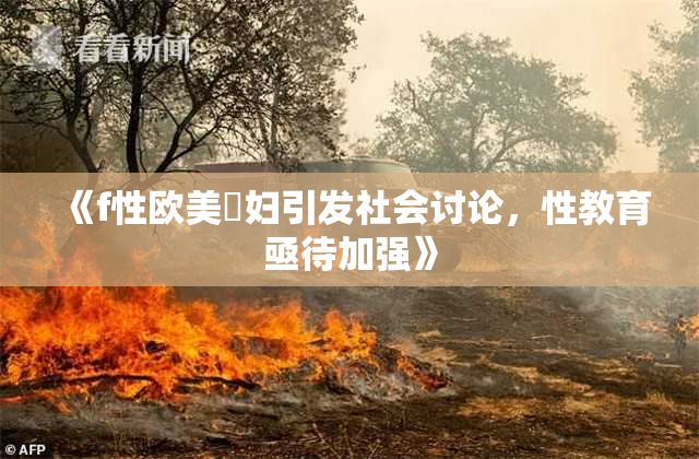 《f性欧美婬妇引发社会讨论，性教育亟待加强》