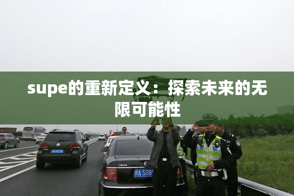 supe的重新定义：探索未来的无限可能性