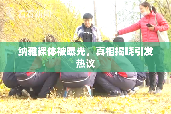 纳雅裸体被曝光，真相揭晓引发热议