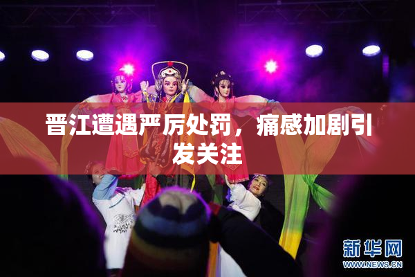 晋江遭遇严厉处罚，痛感加剧引发关注