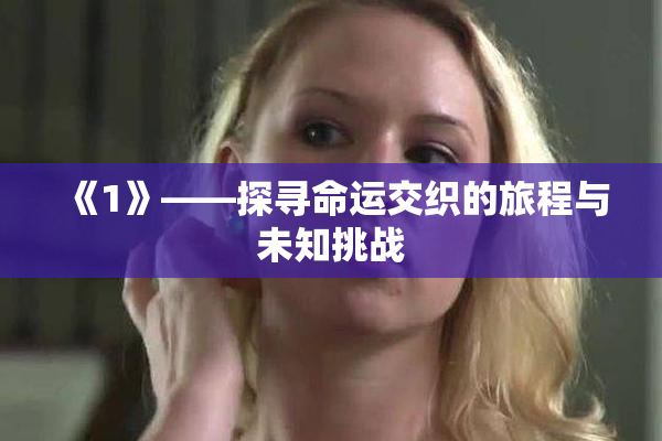 《1》——探寻命运交织的旅程与未知挑战