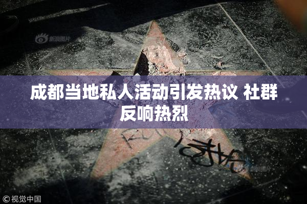 成都当地私人活动引发热议 社群反响热烈