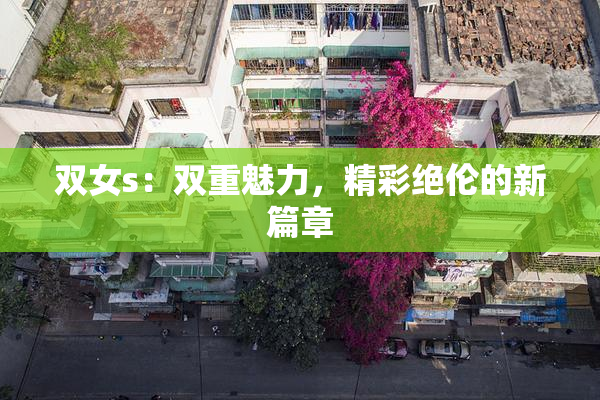 双女s：双重魅力，精彩绝伦的新篇章