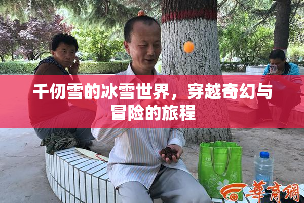 千仞雪的冰雪世界，穿越奇幻与冒险的旅程