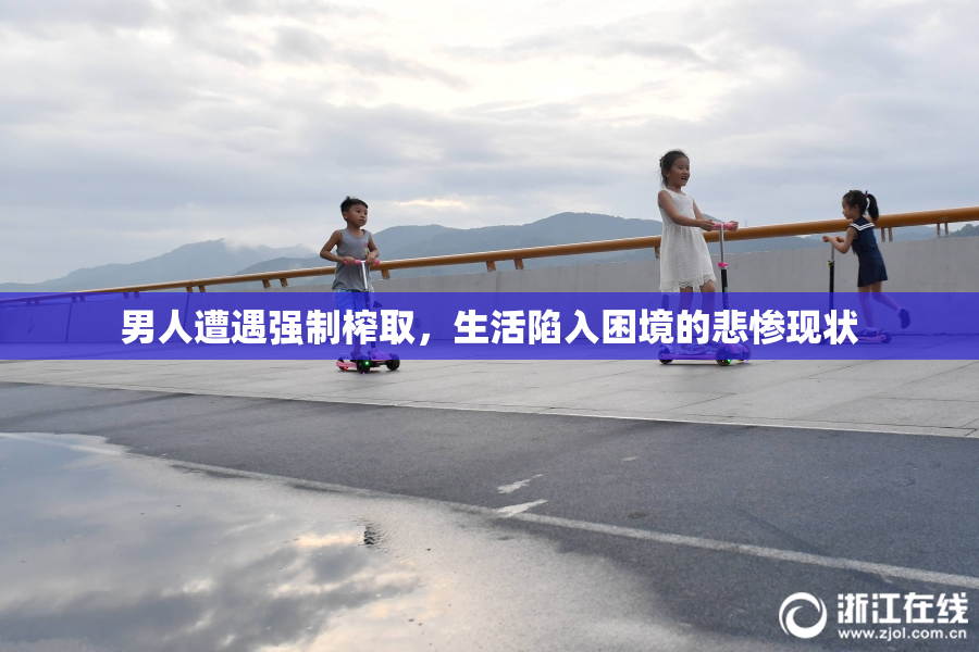 男人遭遇强制榨取，生活陷入困境的悲惨现状