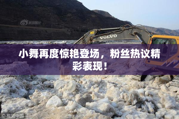 小舞再度惊艳登场，粉丝热议精彩表现！