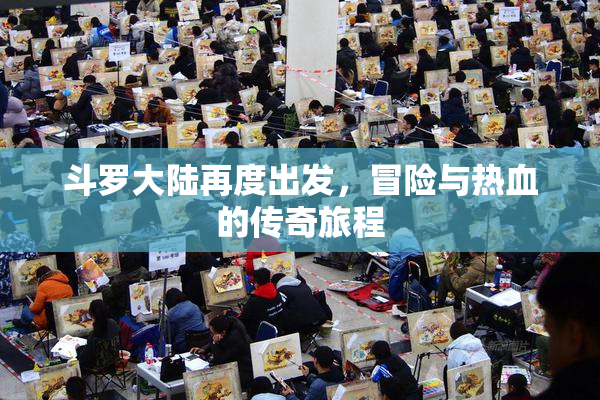 斗罗大陆再度出发，冒险与热血的传奇旅程