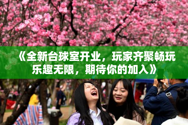 《全新台球室开业，玩家齐聚畅玩乐趣无限，期待你的加入》