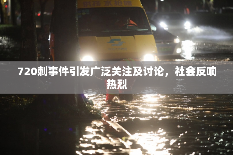 720刺事件引发广泛关注及讨论，社会反响热烈