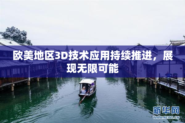 欧美地区3D技术应用持续推进，展现无限可能