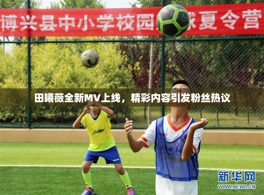 田曦薇全新MV上线，精彩内容引发粉丝热议