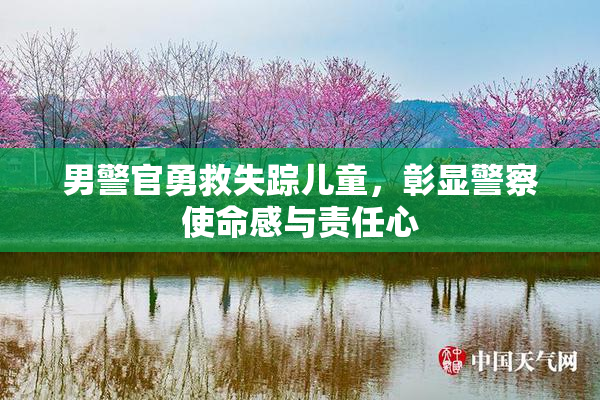 男警官勇救失踪儿童，彰显警察使命感与责任心