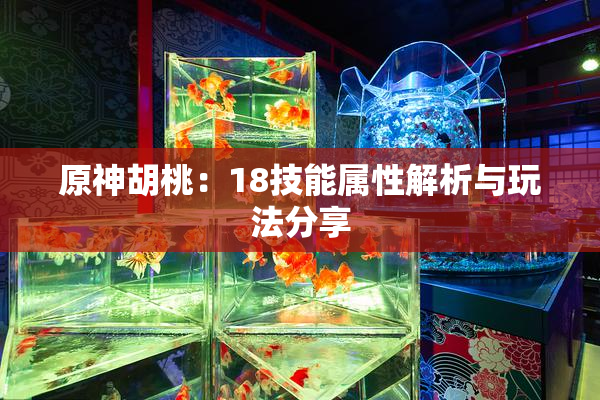 原神胡桃：18技能属性解析与玩法分享