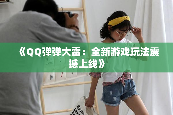 《QQ弹弹大雷：全新游戏玩法震撼上线》