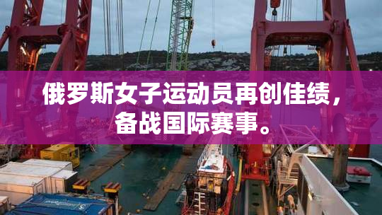 俄罗斯女子运动员再创佳绩，备战国际赛事。